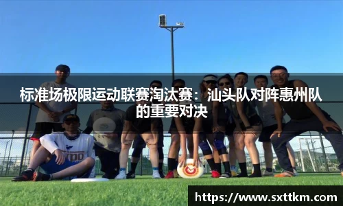 标准场极限运动联赛淘汰赛：汕头队对阵惠州队的重要对决